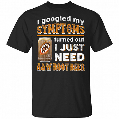 I Googled My Symptoms Turned Out I Just Need A&W Root Beer T-Shirt