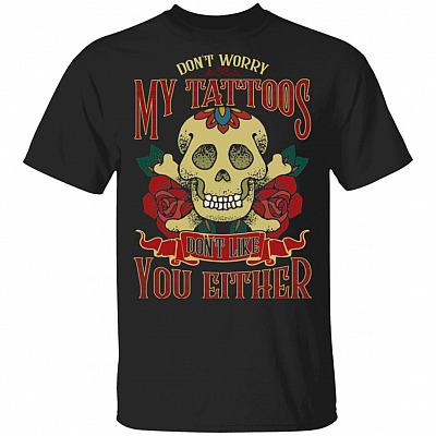 Don't Worry My Tattoos Don't Like You Either T-Shirt