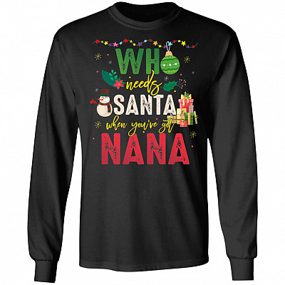 Who Needs Santa When You've Got Nana Hoodie Sweatshirt Long Sleeves Shirt - Nana Christmas Santa Gift T-Shirt
