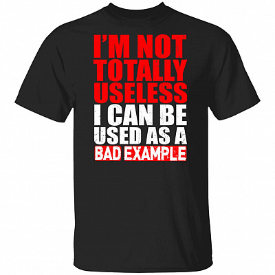 I'm Not Totally Unseless I Can Be Used As A Bad Example T-Shirt - Funny Shirts
