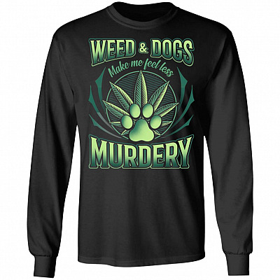 Weed And Dogs Make Me Feel Less Murdery Hoodie - Long Sleeve - Sweatshirt