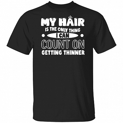 My Hair Is The Only Thing I Can Count On Getting Thinner Fat Funny T-Shirt