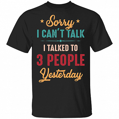 Sorry I Can't Talk I Talked To Three People Yesterday T-Shirt