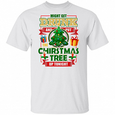 Might Get Drunk and Put The Christmas Tree Up Tonight T-Shirt - Funny Christmas Shirt