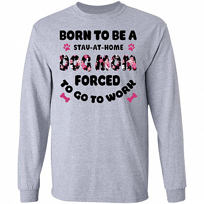 Born to Be A Stay-at-Home Dog Mom Force to Go to Work Hoodie - Long Sleeve - Sweatshirt