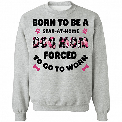 Born to Be A Stay-at-Home Dog Mom Force to Go to Work Hoodie - Long Sleeve - Sweatshirt