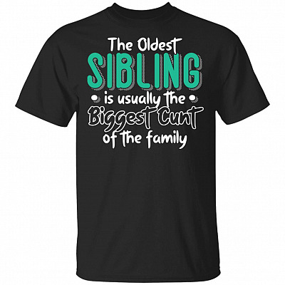 The Oldest Sibling Is Usually The Biggest Cunt Of The-Family T-Shirt Funny Sibling Gift Shirt
