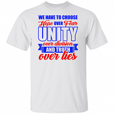 We Have To Choose Hope Over Fear Unity Over Division And Truth Over Lives Joe Biden T-Shirt