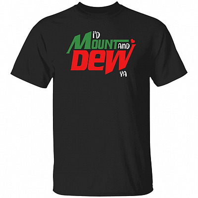 I'd Mount And Dew Ya T-Shirt