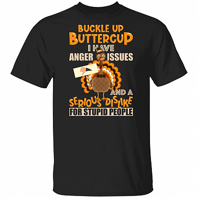 Buckle Up Buttercup I Have Anger Issues And A Serious Dislike For Stupid People Thanksgiving T-Shirt