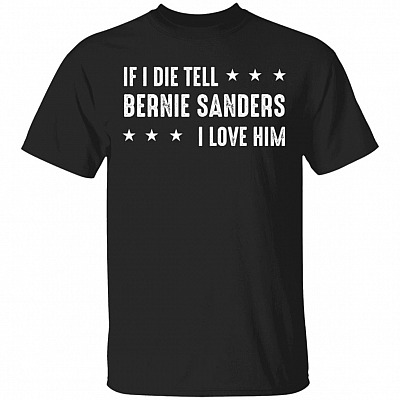 If I Die Tell Bernie Sanders I Love Him T-Shirt - Bernie Sanders Shirt