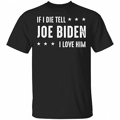 If I Die Tell Joe Biden I Love Him Joe Biden T-Shirt
