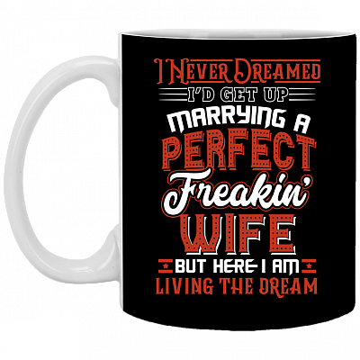 I Never Dreamed I'd Get Up Marrying A Perfect Freakin' Wife Ceramic Coffee Mug - Water Bottle