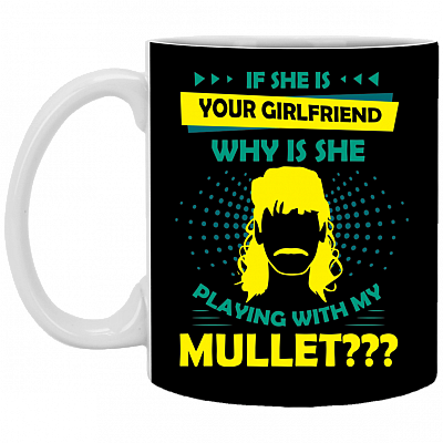 If She Is Your Girlfriend Why Is She Playing With My Mullet Ceramic Coffee Mug - Beer Stein - Water Bottle