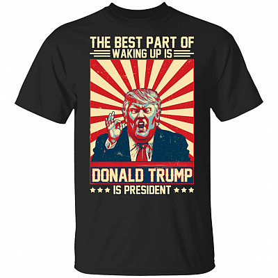 The Best Part Of Waking Up Is Donald-Trump Is President T-Shirt