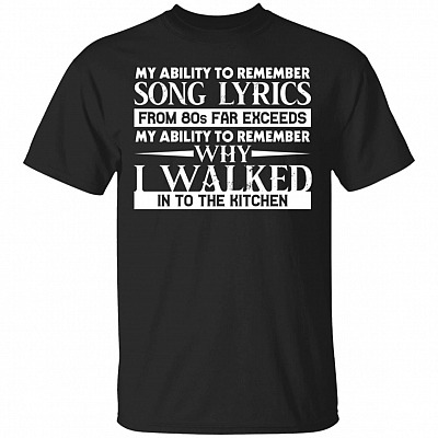 My Ability To Remember Song Lyrics From 80s Far Exceeds T-Shirt - Sarcasm Shirt