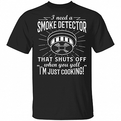 I Need A Smoke Detector That Shuts Off When You Yell I'm Just Cooking Funny T-Shirt