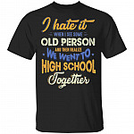 I Hate It When I See Some Old Person And Then Realize We Went To High School Together Funny T-Shirt