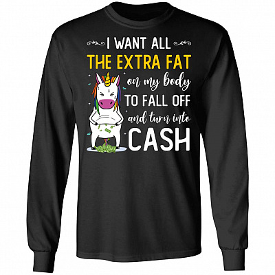 I Want All The Extra Fat On My Body To Fall Off And Turn Into Cash Hoodie - Sweatshirt - Long Sleeve Shirt