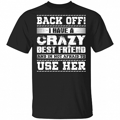 Back Off I Have A Crazy Best Friend and I'm Not Afraid to Use Her T-Shirt