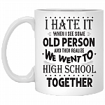 I Hate It When I See Some Old Person And Then Realize We Went To High School Together Ceramic Coffee Mug