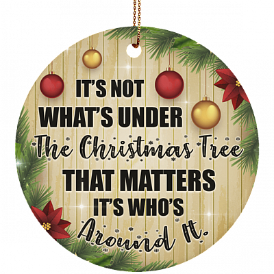 It's Not What's Under The Christmas Tree Christmas Ornament Keepsake - Holiday Flat Circle Ceramic Ornament