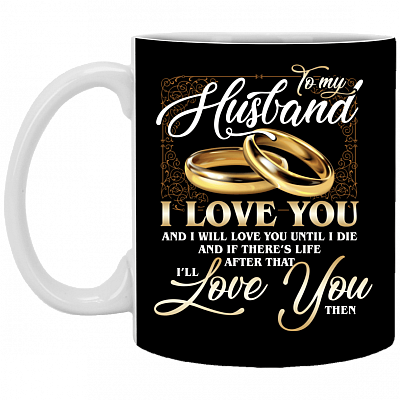 To My Husband I Love You And I Will Love You Until I Die Ceramic Coffee Mug - Beer Stein - Water Bottle