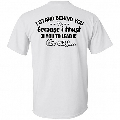 I Stand Behind You Because I Trust-You to Lead the Way Print on Back Only - Plain Front T-Shirt
