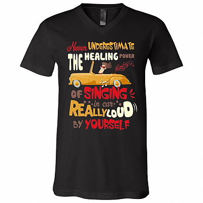 Never Underestimate The Healing Power Of Singing In The Car Really Loud By Yourself T-Shirt - V-Neck Tee