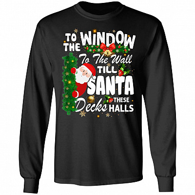 To The Window To The Wall Til Santa Decks These Halls Christmas Hoodie - Sweatshirt - Long Sleeve Shirt