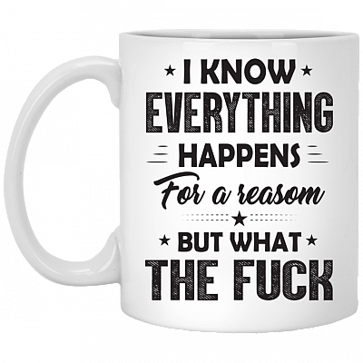 I Know Everything Happens For A Reason But What The Fck Funny Ceramic Coffee Mug - Beer Stein - Water Bottle