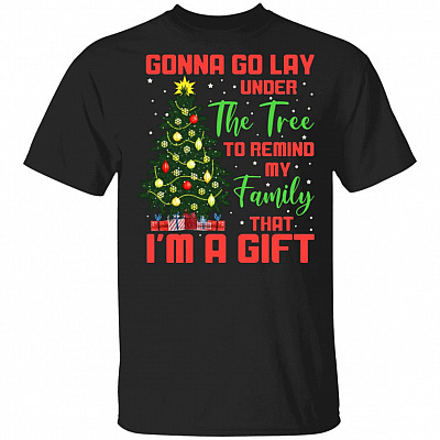 Gonna Go Lay Under The Tree To Remind My Family That I'm A Gift T-Shirt - Funny Christmas Shirts