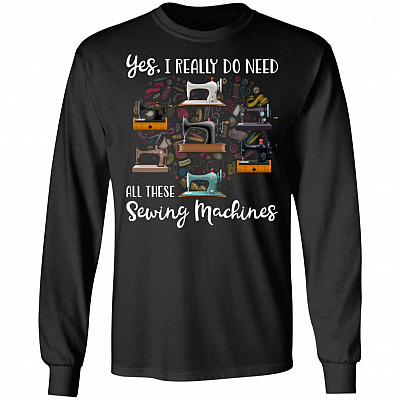 Yes I Really Do Need All These Sewing Machines Hoodie - Sweatshirt - Long Sleeve
