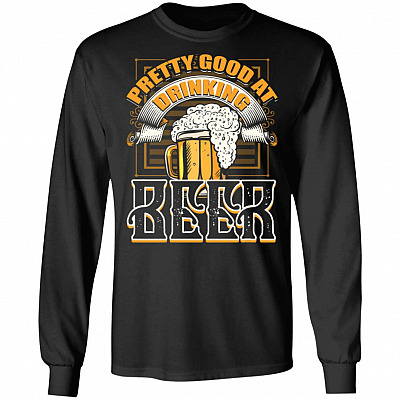 Pretty Good At Drinking Beer Hoodie - Sweatshirt - Long Sleeve Shirt - Funny Beer Hoodies