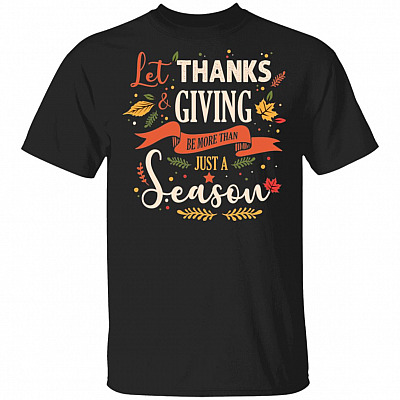Let Thanks And Giving Be More Than Just A Season T-Shirt - Funny Thanksgiving Shirts