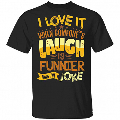 I Love It When Someone's Laugh Is Funnier Than The Joke T-Shirt - Sarcastic Shirts