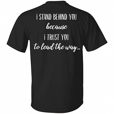 I Stand Behind You Because I Trust You To Lead The Way Print On Back T-Shirt