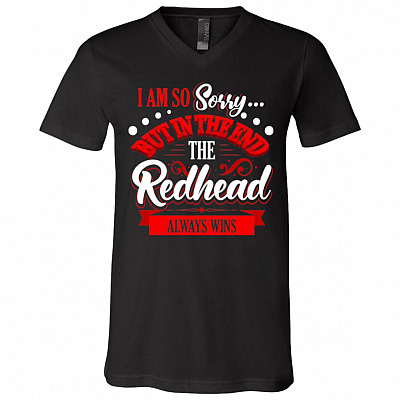 I Am So Sorry But In The End The Redhead Always Wins T-Shirt - V-Neck Tee - Funny Redhead Shirts