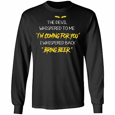 The Devil Whispered to Me I Whispered Back Bring Beer Hoodie - Sweatshirt - Long Sleeve Shirt