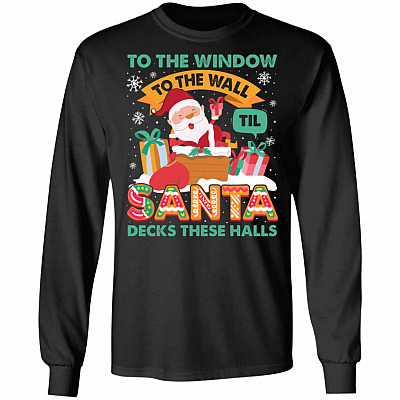 To The Window To The Wall Til Santa Decks These Halls Hoodie - Christmas Sweatshirt - Long Sleeve