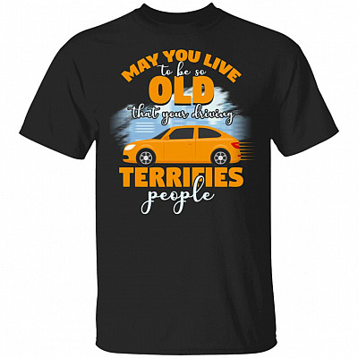 May You Live To Be So Old That Your Driving Terrifies People Funny T-Shirt