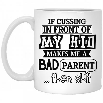 If Cussing In Front Of My Kid Makes Me A Bad Parent Then Shit Coffee Mug - Beer Stein - Water Bottle