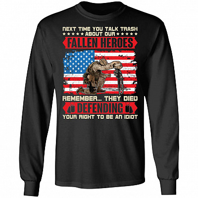 Next Time You You Talk Trash About Our Fallen Heroes Veteran Hoodie - Sweatshirt - Long Sleeve Shirt