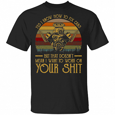 Yes I Know How To Fix Cars But That Doesn't Mean I Want To Work On Your Shit Vintage T-Shirt