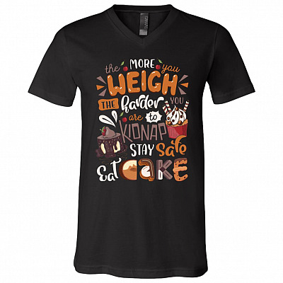 The More You Weigh The Harder You Are To Kidnap Stay Safe Eat Cake Funny T-Shirt - V-Neck Tee