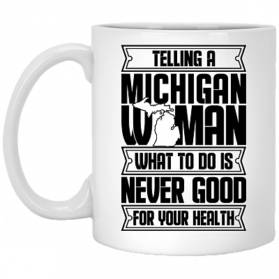 Telling A Michigan Woman What To Do Is Never Good For Your Health Coffee Mug - Beer Stein - Water Bottle