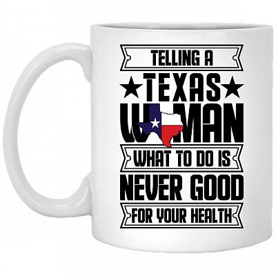 Telling A Texas Woman What To Do Is Never Good For Your Health Coffee Mug - Beer Stein - Water Bottle