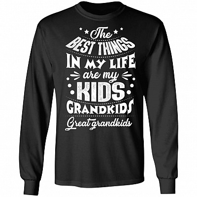 The Best Things In My Life Are My Kids Grandkids Great Grandkids Hoodie - Sweatshirt - Long Sleeve