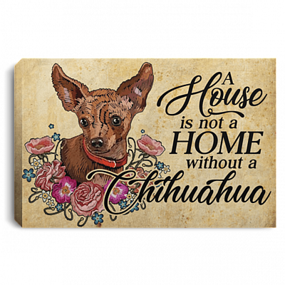 A House Is Not a Home Without A Chihuahua Framed Canvas Prints - Unframed Poster - Home Decor Wall Art