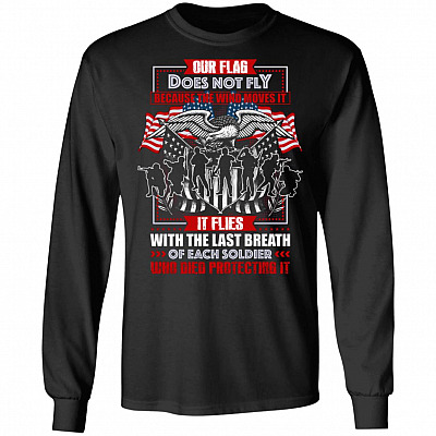 Our Flag Does Not Fly Because The Wind Moves It It Flies With The Last Breath Of Soldier Hoodie - Sweatshirt